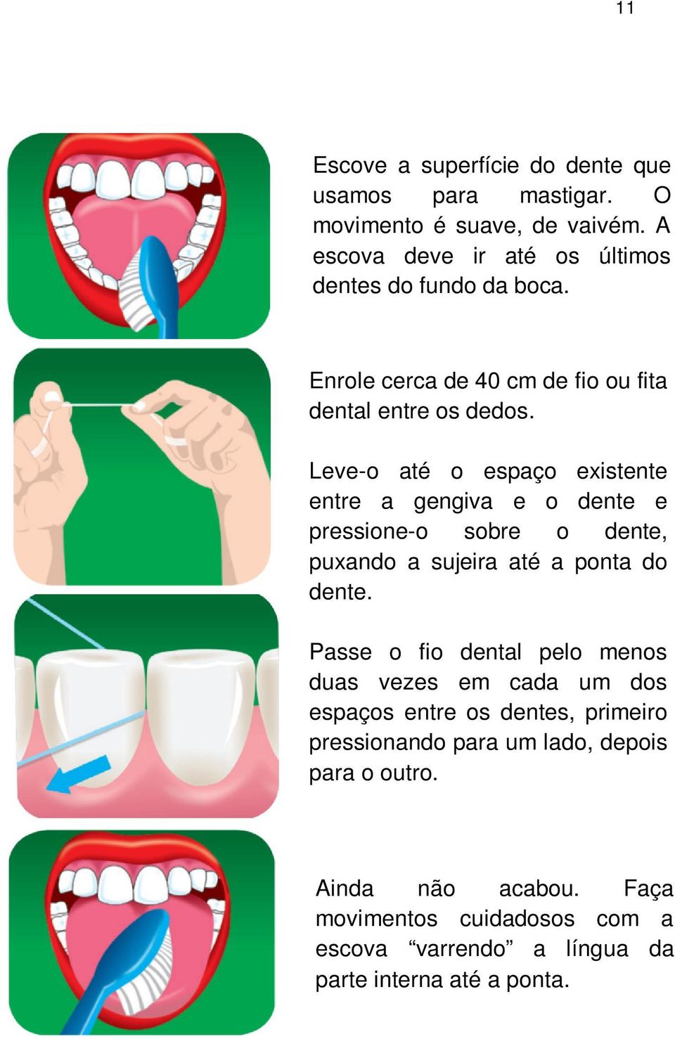 Leve-o até o espaço existente entre a gengiva e o dente e pressione-o sobre o dente, puxando a sujeira até a ponta do dente.