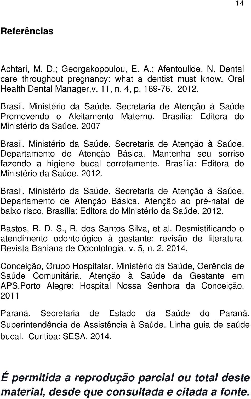 Mantenha seu sorriso fazendo a higiene bucal corretamente. Brasília: Editora do Ministério da Saúde. 2012. Brasil. Ministério da Saúde. Secretaria de Atenção à Saúde. Departamento de Atenção Básica.