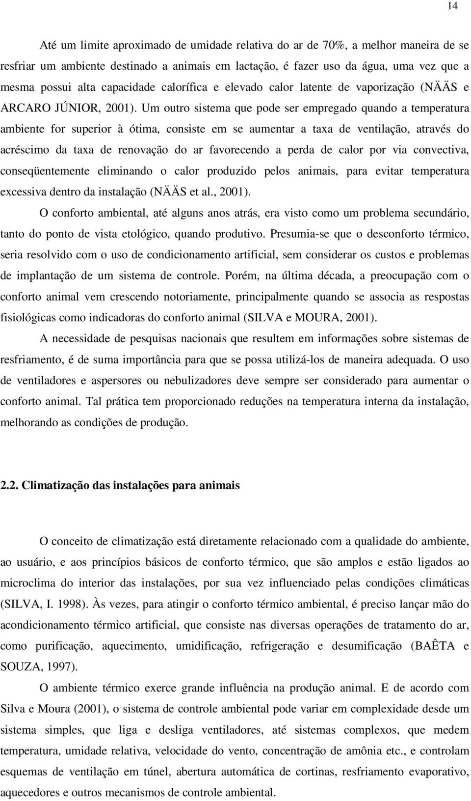 Um outro sistema que pode ser empregado quando a temperatura ambiente for superior à ótima, consiste em se aumentar a taxa de ventilação, através do acréscimo da taxa de renovação do ar favorecendo a