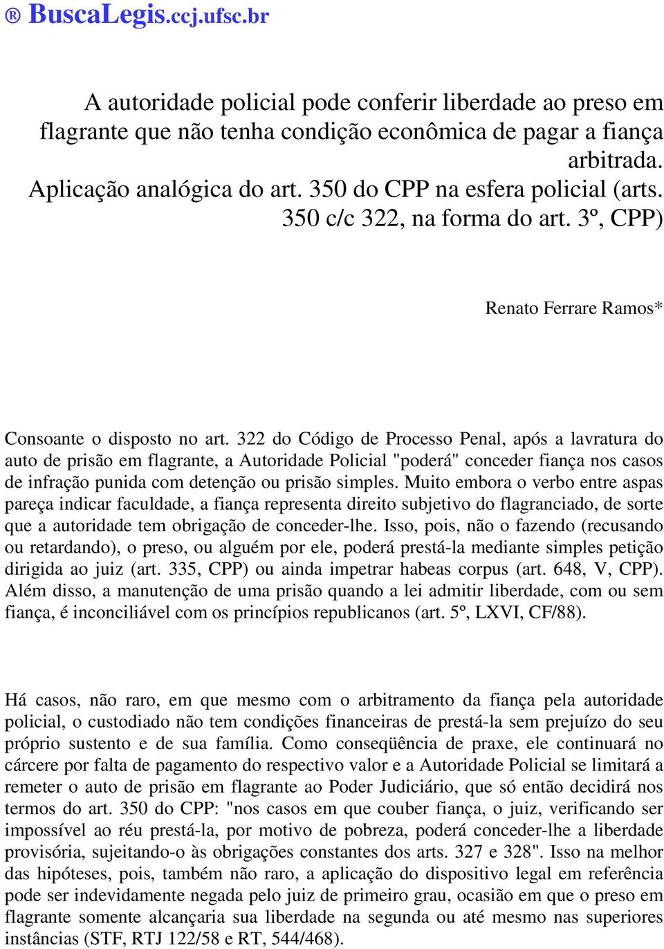 322 do Código de Processo Penal, após a lavratura do auto de prisão em flagrante, a Autoridade Policial "poderá" conceder fiança nos casos de infração punida com detenção ou prisão simples.