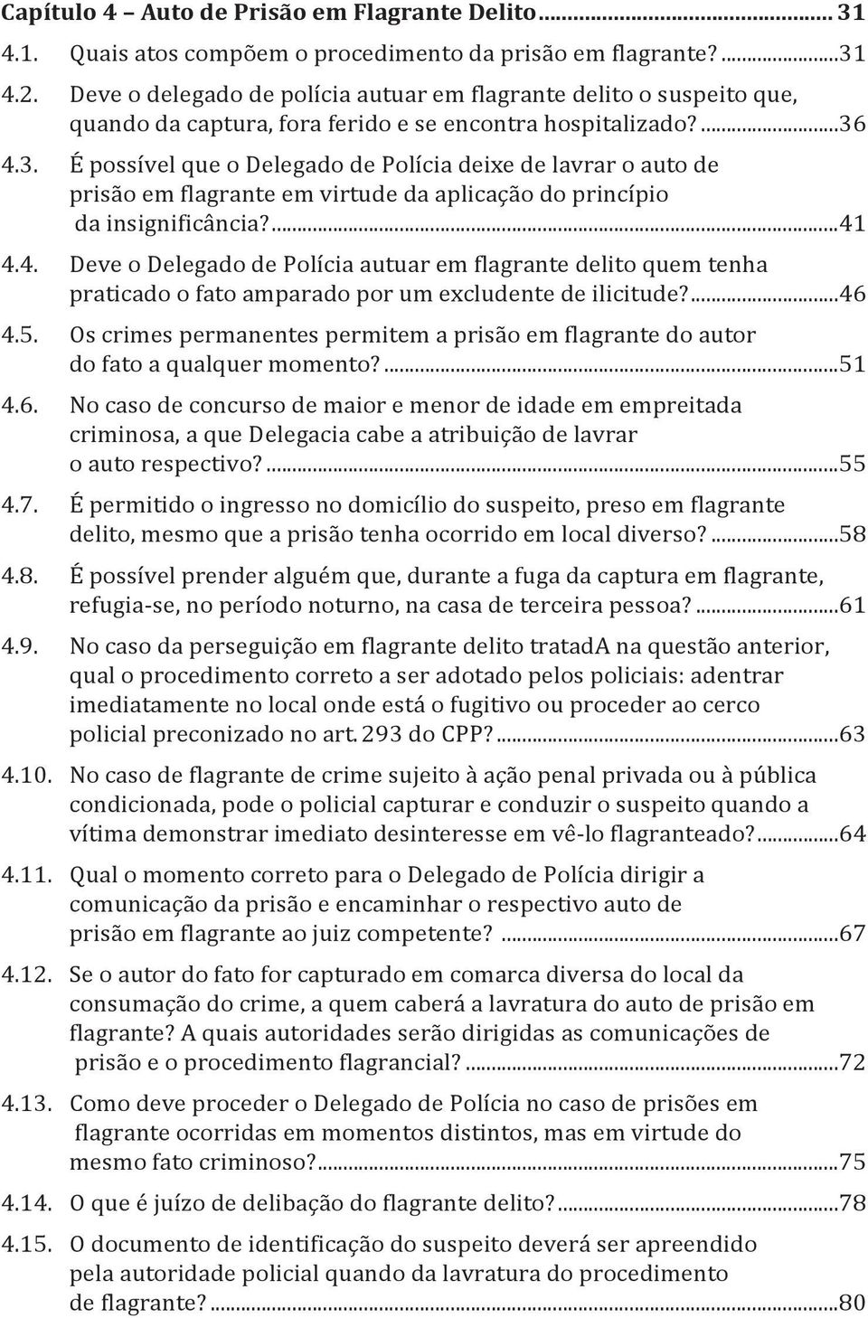 4.3. É possível que o Delegado de Polícia deixe de lavrar o auto de prisão em flagrante em virtude da aplicação do princípio da insignificância?...41 4.4. Deve o Delegado de Polícia autuar em flagrante delito quem tenha praticado o fato amparado por um excludente de ilicitude?