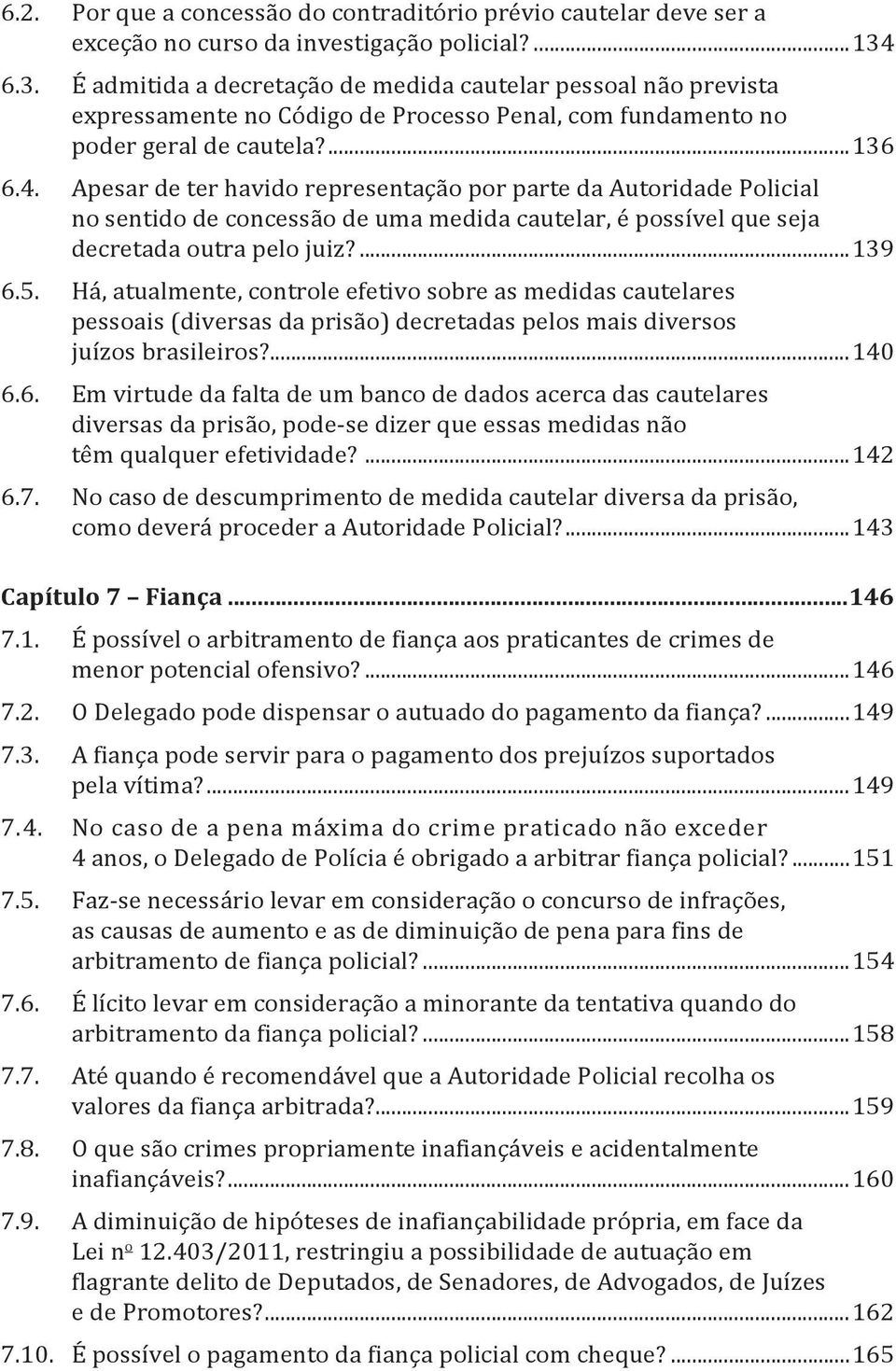 Apesar de ter havido representação por parte da Autoridade Policial no sentido de concessão de uma medida cautelar, é possível que seja decretada outra pelo juiz?...139 6.5.