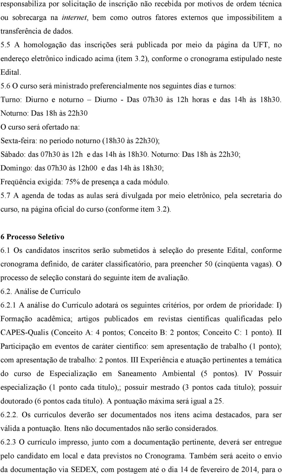 6 O curso será ministrado preferencialmente nos seguintes dias e turnos: Turno: Diurno e noturno Diurno - Das 07h30 às 12h horas e das 14h às 18h30.