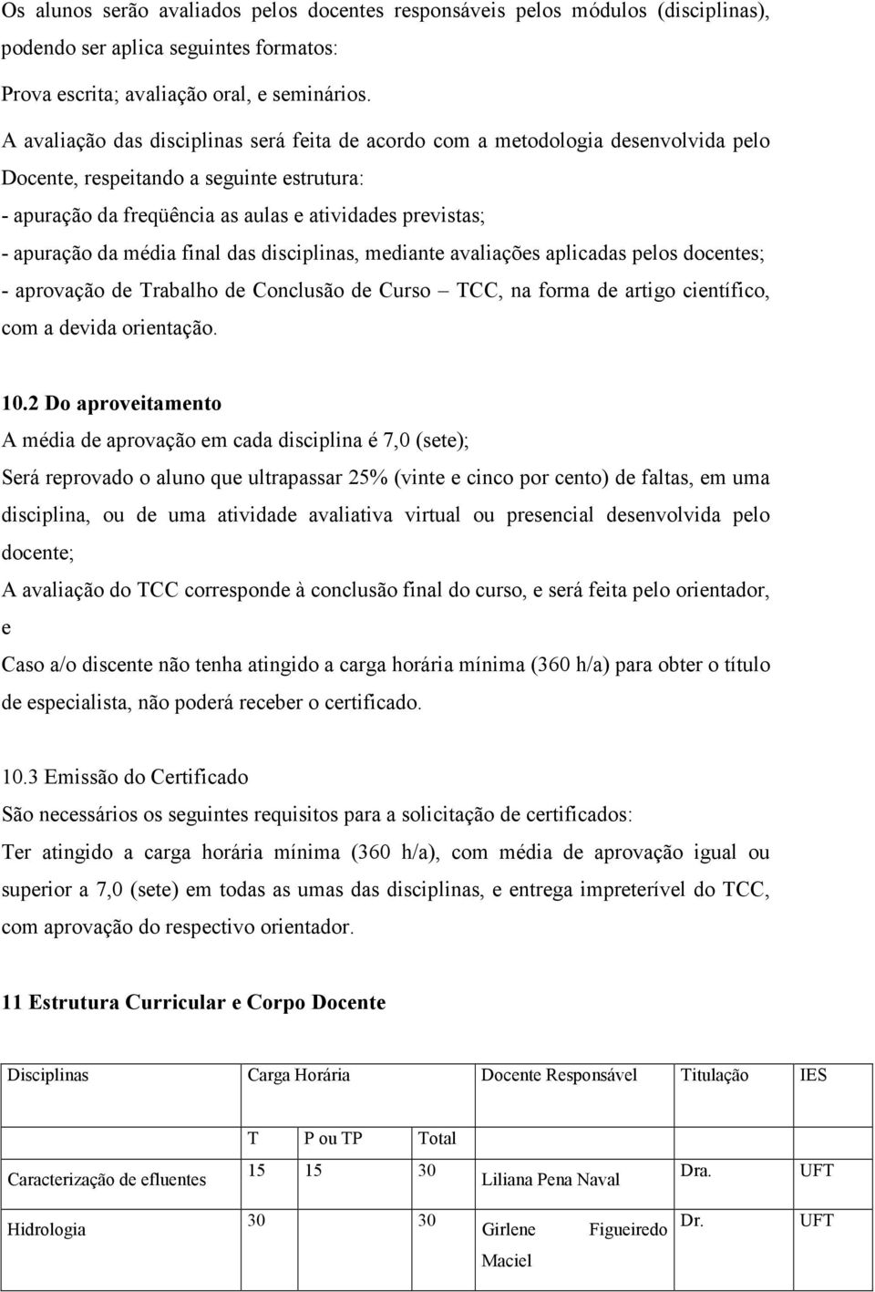 média final das disciplinas, mediante avaliações aplicadas pelos docentes; - aprovação de Trabalho de Conclusão de Curso TCC, na forma de artigo científico, com a devida orientação. 10.