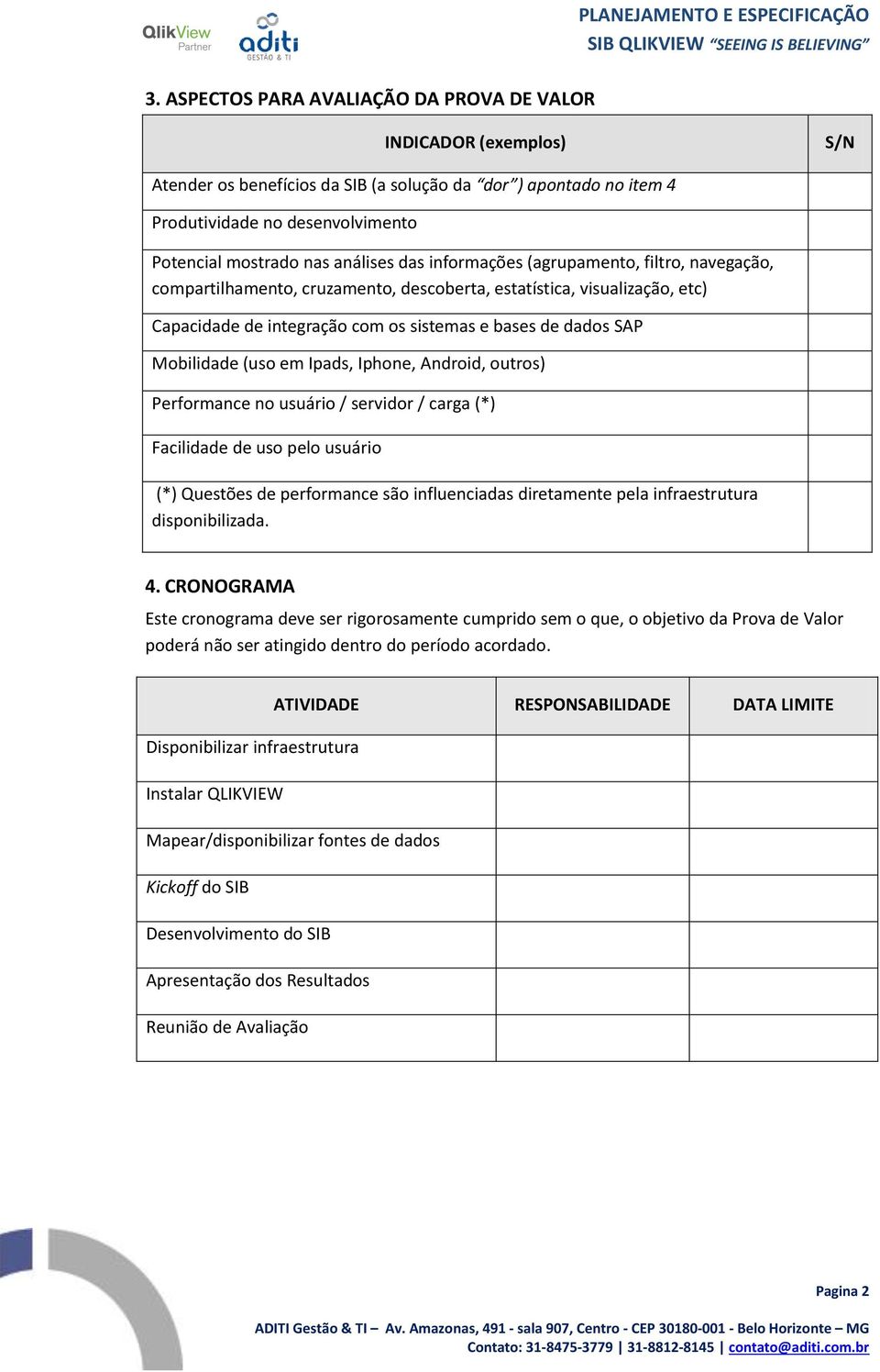 bases de dados SAP Mobilidade (uso em Ipads, Iphone, Android, outros) Performance no usuário / servidor / carga (*) Facilidade de uso pelo usuário (*) Questões de performance são influenciadas