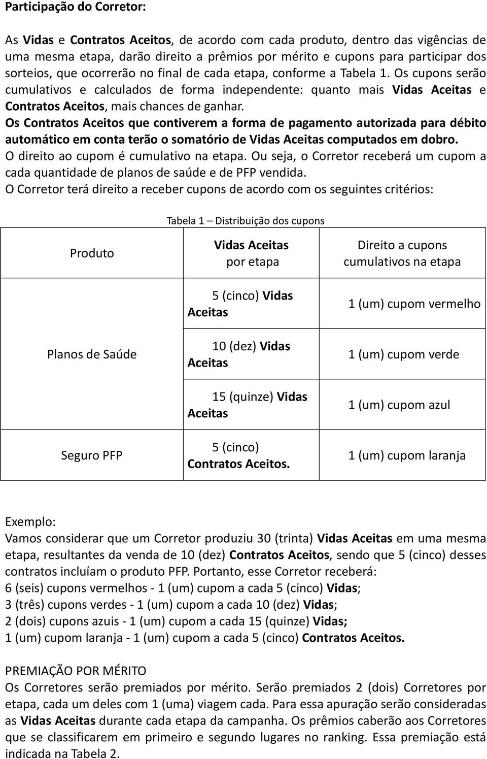 Os Contratos Aceitos que contiverem a forma de pagamento autorizada para débito automático em conta terão o somatório de Vidas Aceitas computados em dobro. O direito ao cupom é cumulativo na etapa.