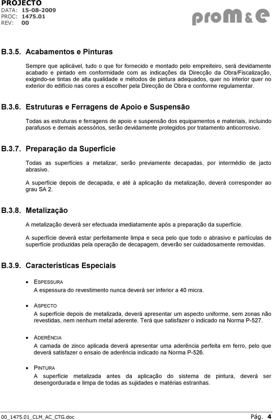 Obra/Fiscalização, exigindo-se tintas de alta qualidade e métodos de pintura adequados, quer no interior quer no exterior do edifício nas cores a escolher pela Direcção de Obra e conforme