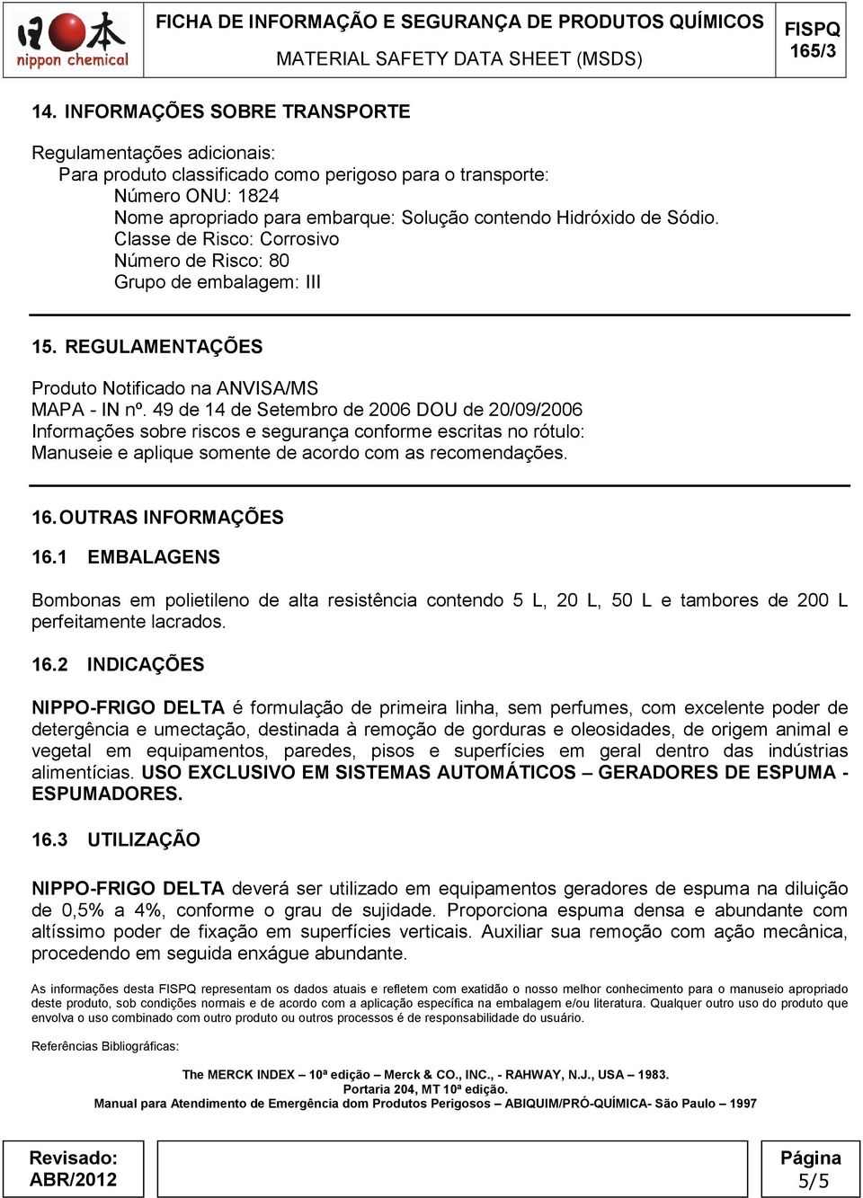 49 de 14 de Setembro de 2006 DOU de 20/09/2006 Informações sobre riscos e segurança conforme escritas no rótulo: Manuseie e aplique somente de acordo com as recomendações. 16. OUTRAS INFORMAÇÕES 16.