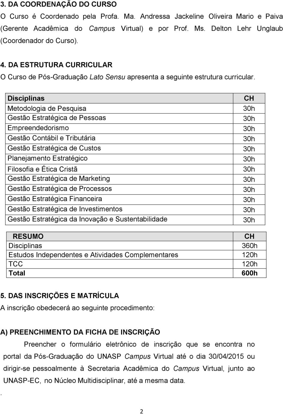 Disciplinas Metodologia de Pesquisa Gestão Estratégica de Pessoas Empreendedorismo Gestão Contábil e Tributária Gestão Estratégica de Custos Planejamento Estratégico Filosofia e Ética Cristã Gestão