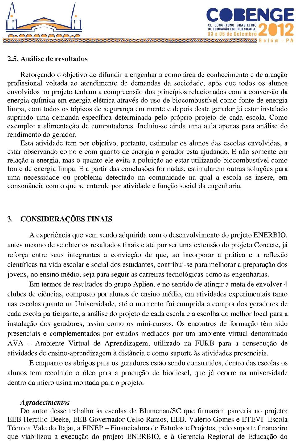 os tópicos de segurança em mente e depois deste gerador já estar instalado suprindo uma demanda específica determinada pelo próprio projeto de cada escola. Como exemplo: a alimentação de computadores.