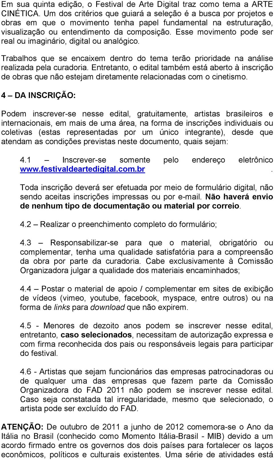 Esse movimento pode ser real ou imaginário, digital ou analógico. Trabalhos que se encaixem dentro do tema terão prioridade na análise realizada pela curadoria.