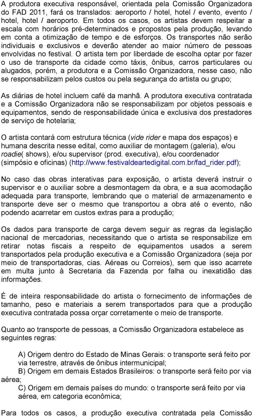 Os transportes não serão individuais e exclusivos e deverão atender ao maior número de pessoas envolvidas no festival.