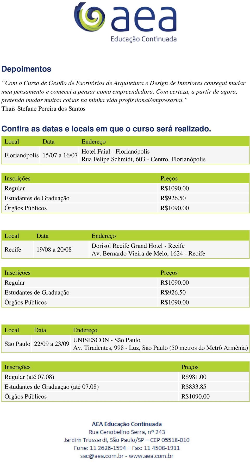 Florianópolis 15/07 a 16/07 Hotel Faial - Florianópolis Rua Felipe Schmidt, 603 - Centro, Florianópolis Regular Estudantes de Graduação R$926.