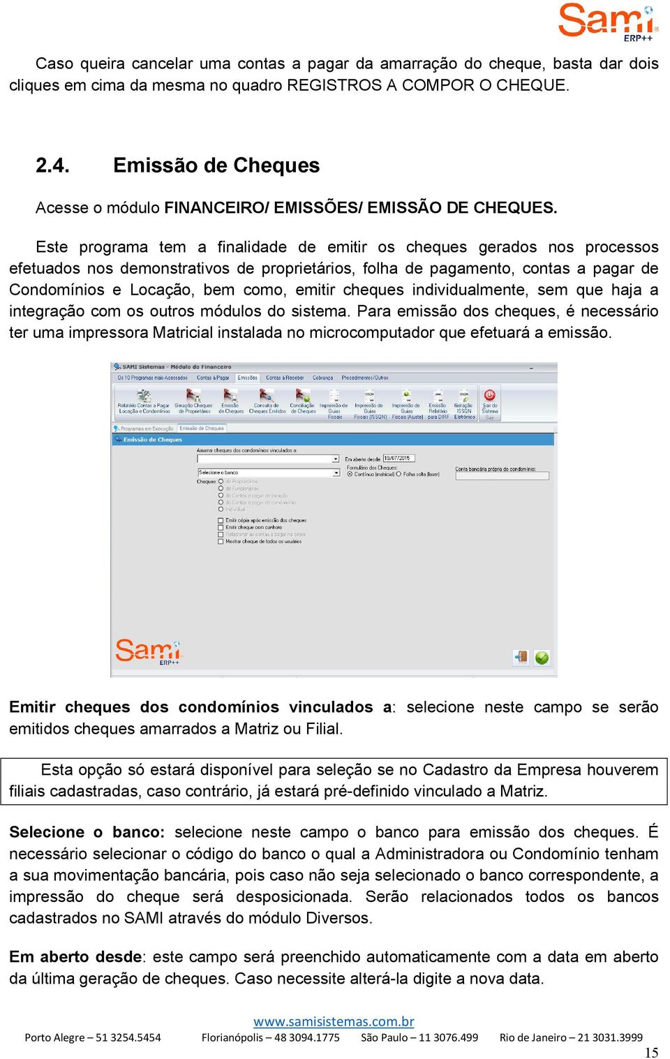 Este programa tem a finalidade de emitir os cheques gerados nos processos efetuados nos demonstrativos de proprietários, folha de pagamento, contas a pagar de Condomínios e Locação, bem como, emitir