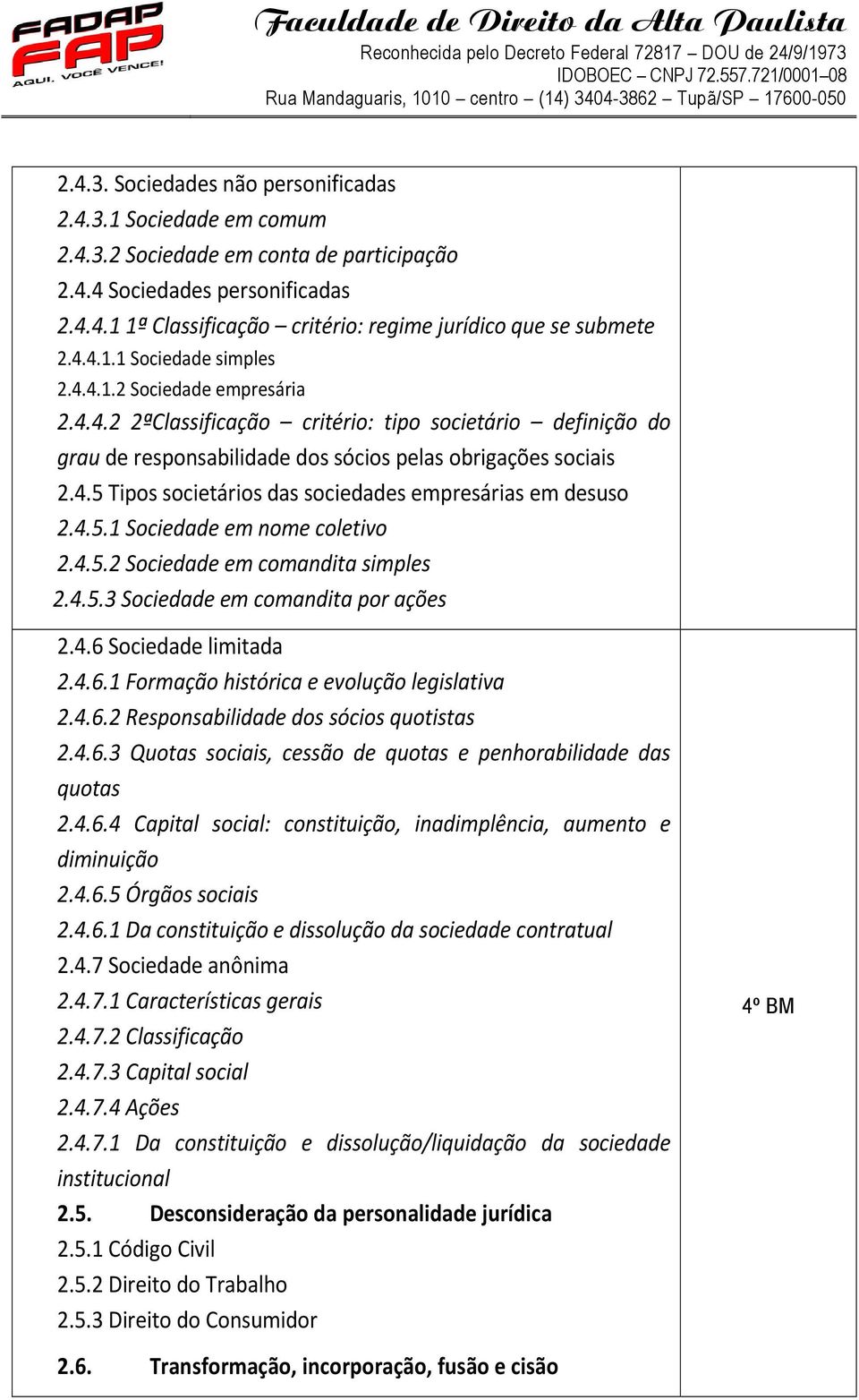 4.5.1 Sociedade em nome coletivo 2.4.5.2 Sociedade em comandita simples 2.4.5.3 Sociedade em comandita por ações 2.4.6 Sociedade limitada 2.4.6.1 Formação histórica e evolução legislativa 2.4.6.2 Responsabilidade dos sócios quotistas 2.