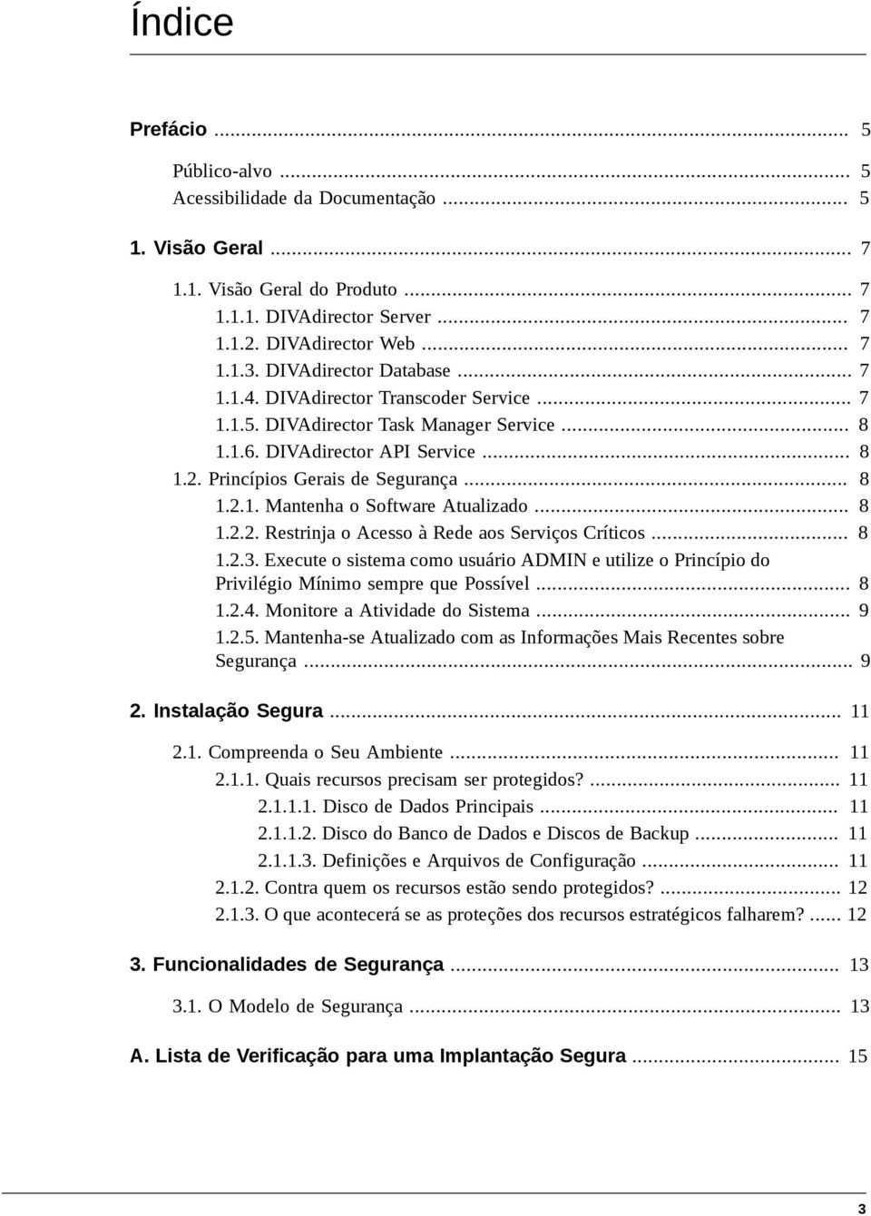 .. 8 1.2.2. Restrinja o Acesso à Rede aos Serviços Críticos... 8 1.2.3. Execute o sistema como usuário ADMIN e utilize o Princípio do Privilégio Mínimo sempre que Possível... 8 1.2.4.