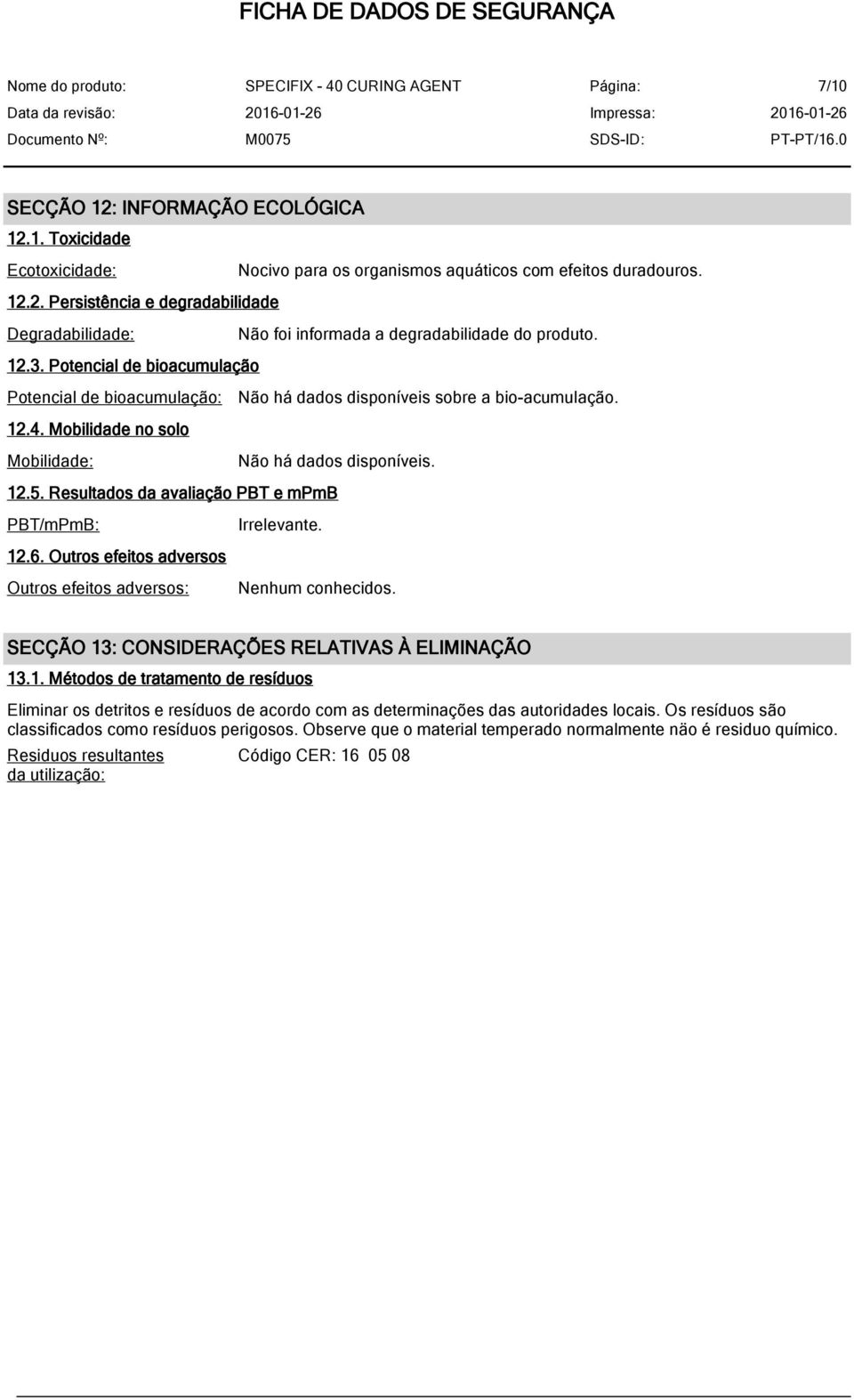 Resultados da avaliação PBT e mpmb PBT/mPmB: Irrelevante. 12.6. Outros efeitos adversos Outros efeitos adversos: Nenhum conhecidos. SECÇÃO 13: CONSIDERAÇÕES RELATIVAS À ELIMINAÇÃO 13.1. Métodos de tratamento de resíduos Eliminar os detritos e resíduos de acordo com as determinações das autoridades locais.