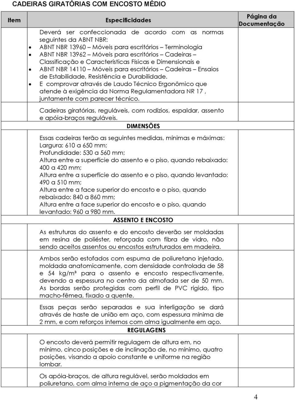 E comprovar através de Laudo Técnico Ergonômico que atende à exigência da Norma Regulamentadora NR 17, juntamente com parecer técnico.