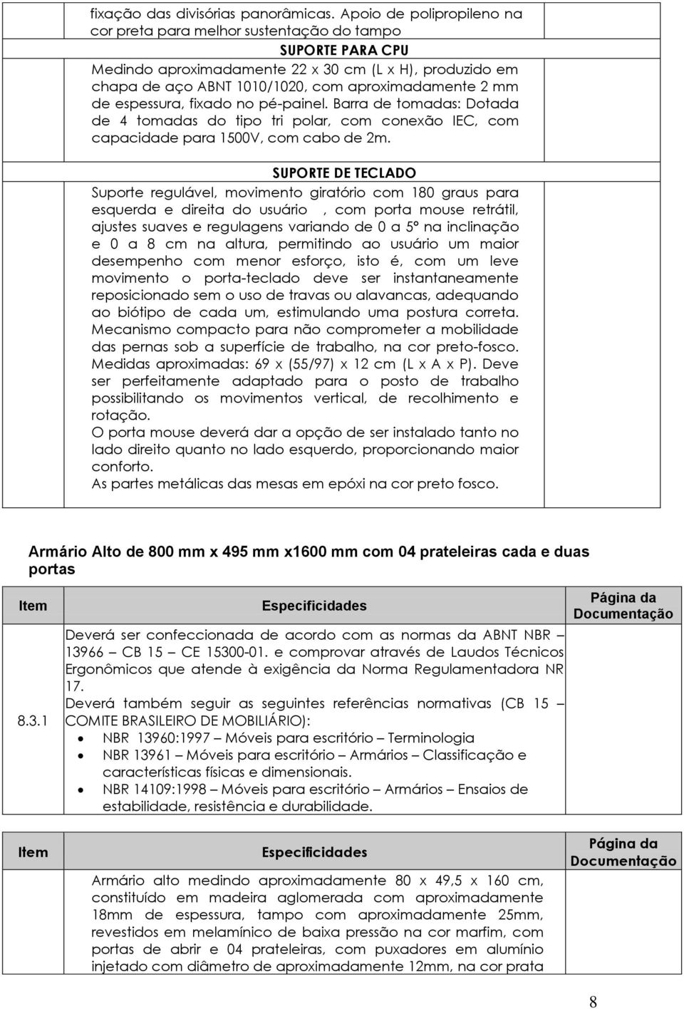 espessura, fixado no pé-painel. Barra de tomadas: Dotada de 4 tomadas do tipo tri polar, com conexão IEC, com capacidade para 1500V, com cabo de 2m.