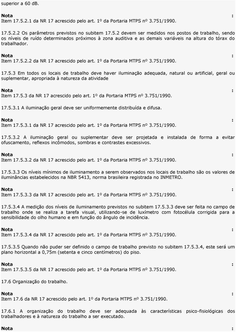 5.3 da NR 17 acrescido pelo art. 1º da Portaria MTPS nº 3.751/1990. 17.5.3.1 A iluminação geral deve ser uniformemente distribuída e difusa. Item 17.5.3.1 da NR 17 acrescido pelo art.