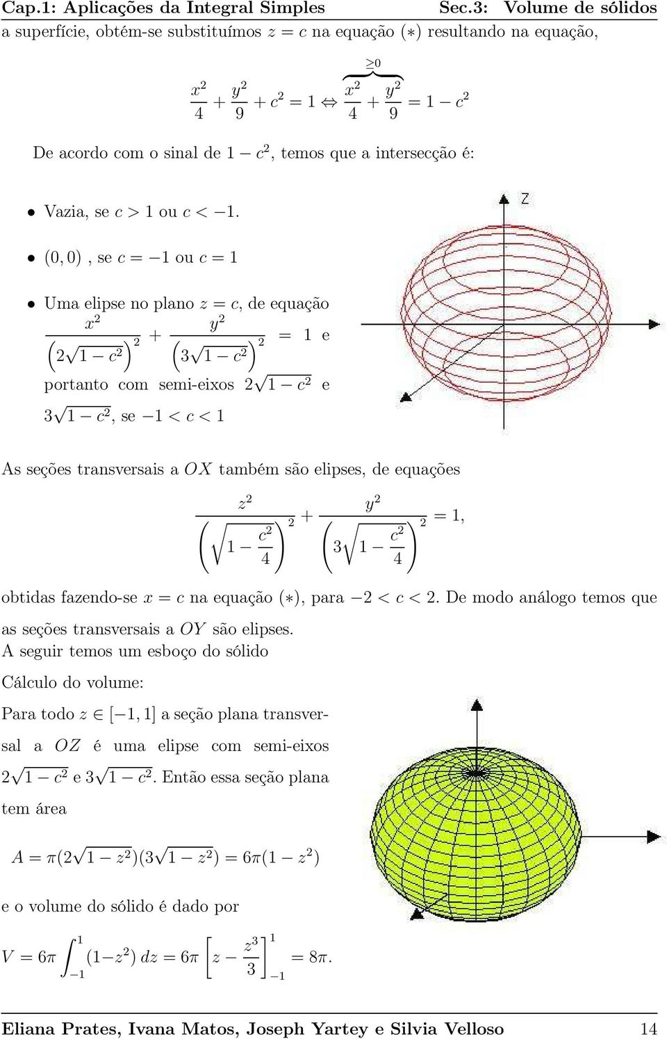 (, ), se c = ou c = Um elipse no plno z = c, de equção ( ) + c (3 ) = e c portnto com semi-eios c e 3 c, se < c < As seções trnsversis OX tmbém são elipses, de equções ( z c 4 ) + ( 3 c 4 ) =, obtids