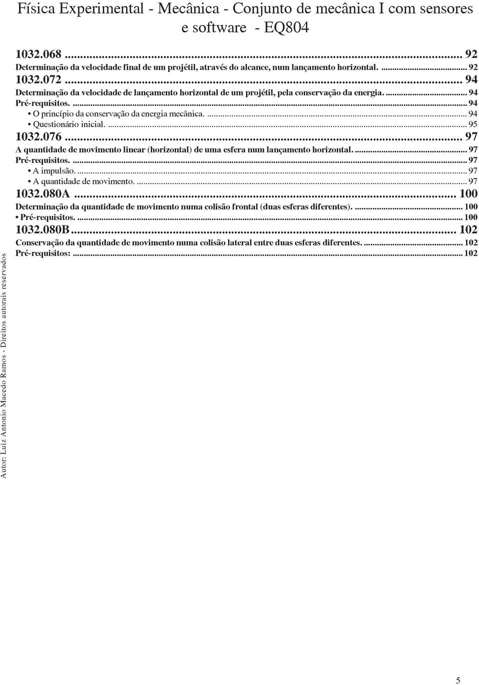 ... 94 Questionário inicial.... 95 1032.076... 97 A quantidade de movimento linear (horizontal) de uma esfera num lançamento horizontal.... 97 Pré-requisitos....97 A impulsão.