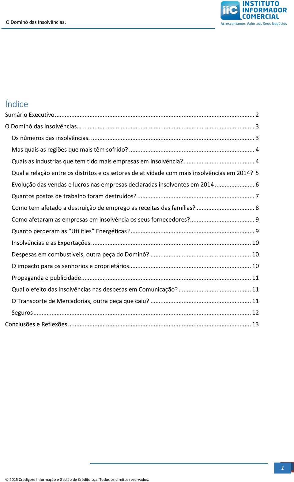 5 Evolução das vendas e lucros nas empresas declaradas insolventes em 2014... 6 Quantos postos de trabalho foram destruídos?... 7 Como tem afetado a destruição de emprego as receitas das famílias?