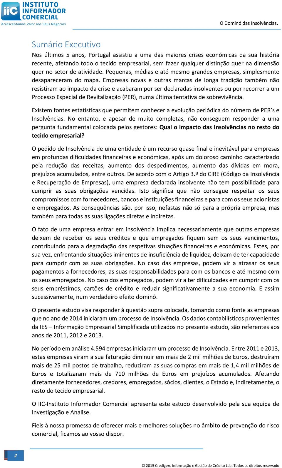 Empresas novas e outras marcas de longa tradição também não resistiram ao impacto da crise e acabaram por ser declaradas insolventes ou por recorrer a um Processo Especial de Revitalização (PER),