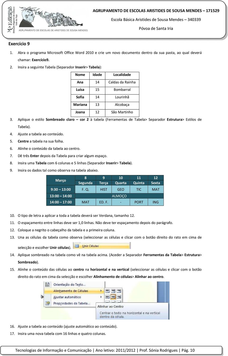 Insira a seguinte Tabela (Separador Inserir> Tabela): Nome Idade Localidade Ana 14 Caldas da Rainha Luísa 15 Bombarral Sofia 14 Lourinhã Mariana 13 Alcobaça Joana 12 São Martinho 3.