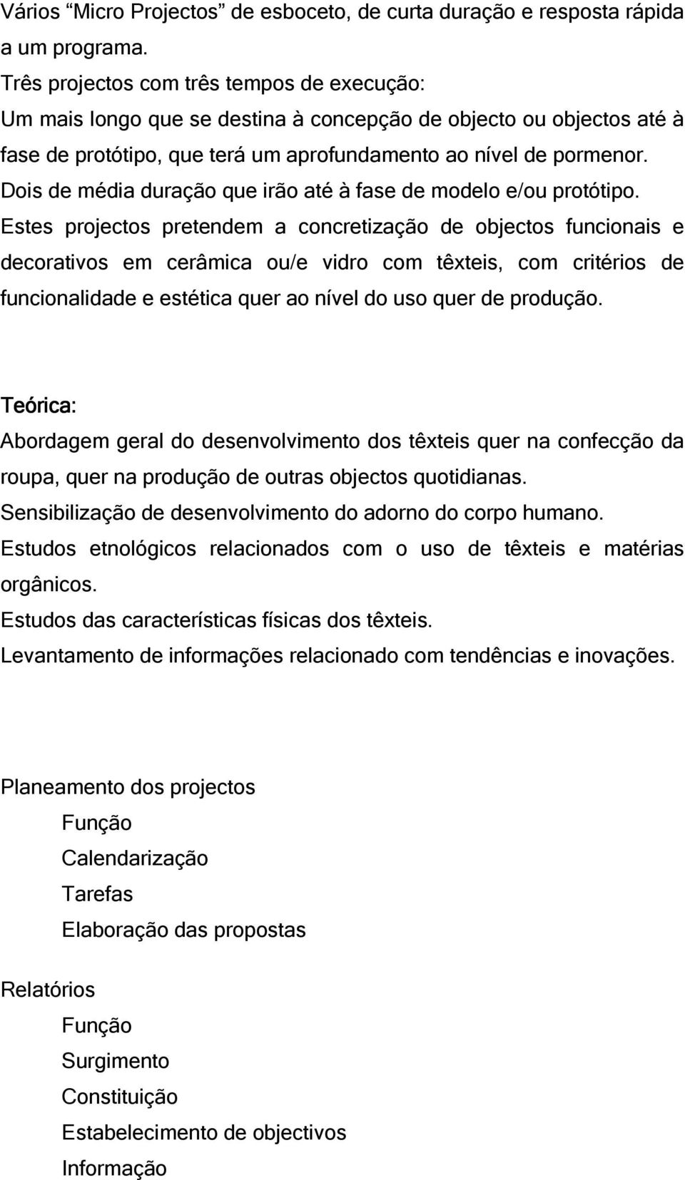 Dois de média duração que irão até à fase de modelo e/ou protótipo.