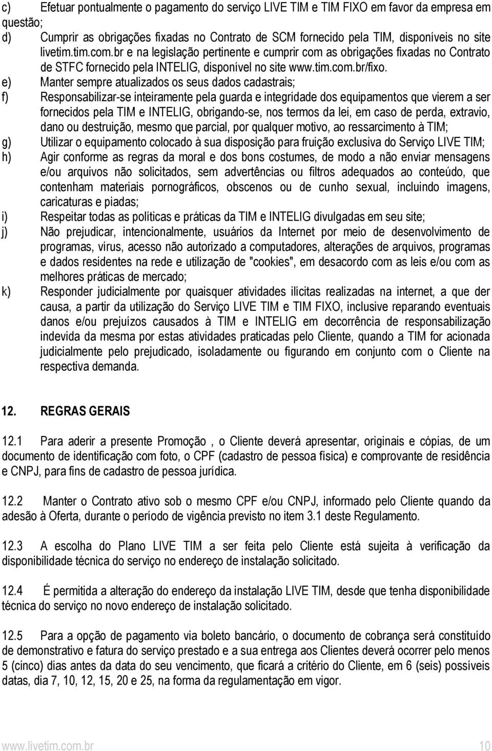 e) Manter sempre atualizados os seus dados cadastrais; f) Responsabilizar-se inteiramente pela guarda e integridade dos equipamentos que vierem a ser fornecidos pela TIM e INTELIG, obrigando-se, nos