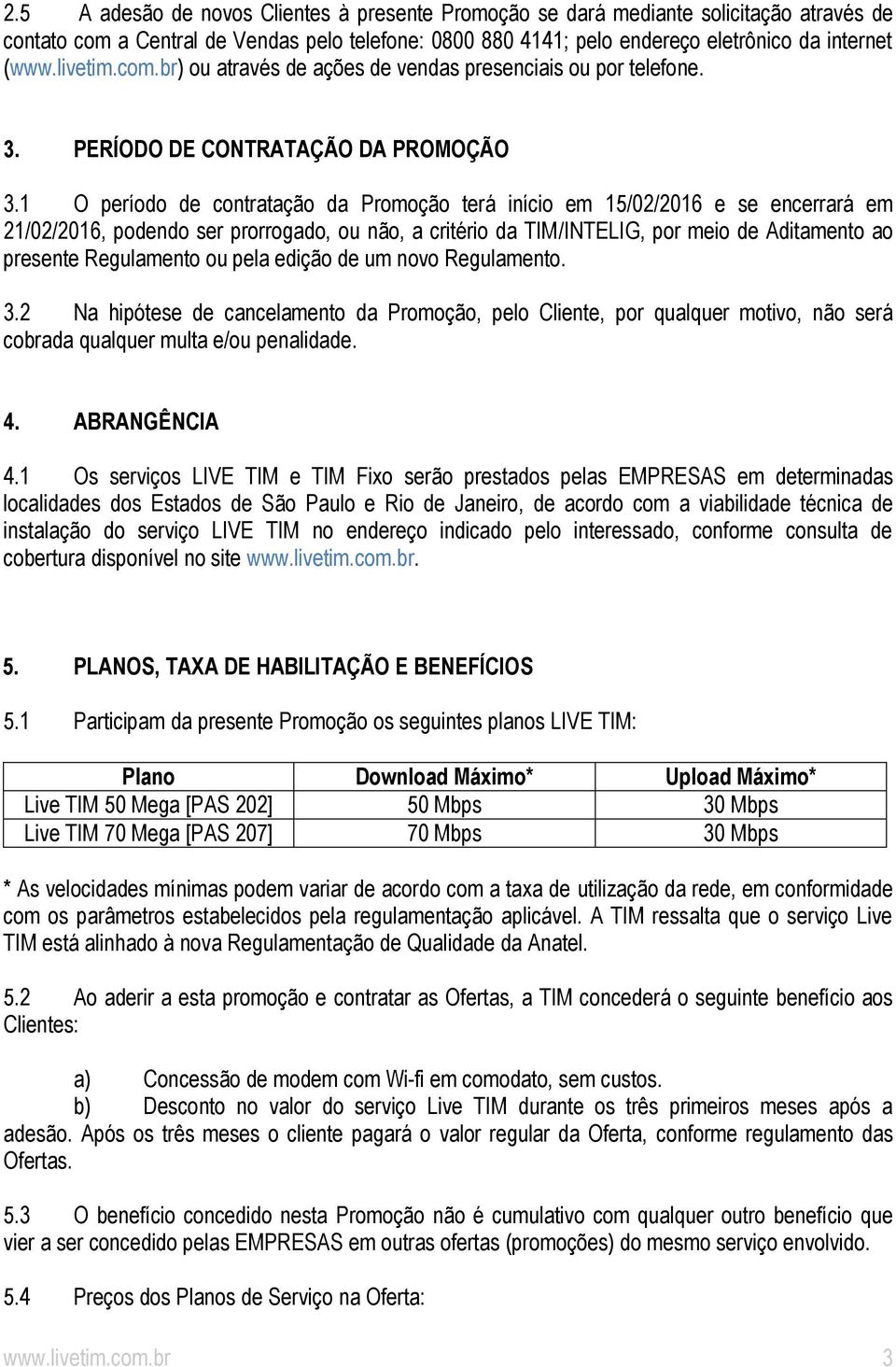 1 O período de contratação da Promoção terá início em 15/02/2016 e se encerrará em 21/02/2016, podendo ser prorrogado, ou não, a critério da TIM/INTELIG, por meio de Aditamento ao presente