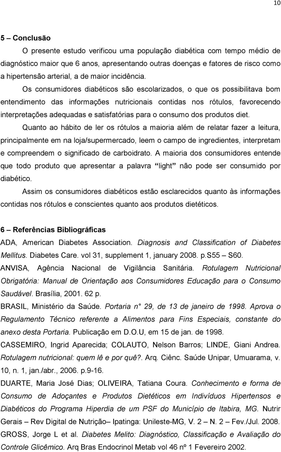 Os consumidores diabéticos são escolarizados, o que os possibilitava bom entendimento das informações nutricionais contidas nos rótulos, favorecendo interpretações adequadas e satisfatórias para o