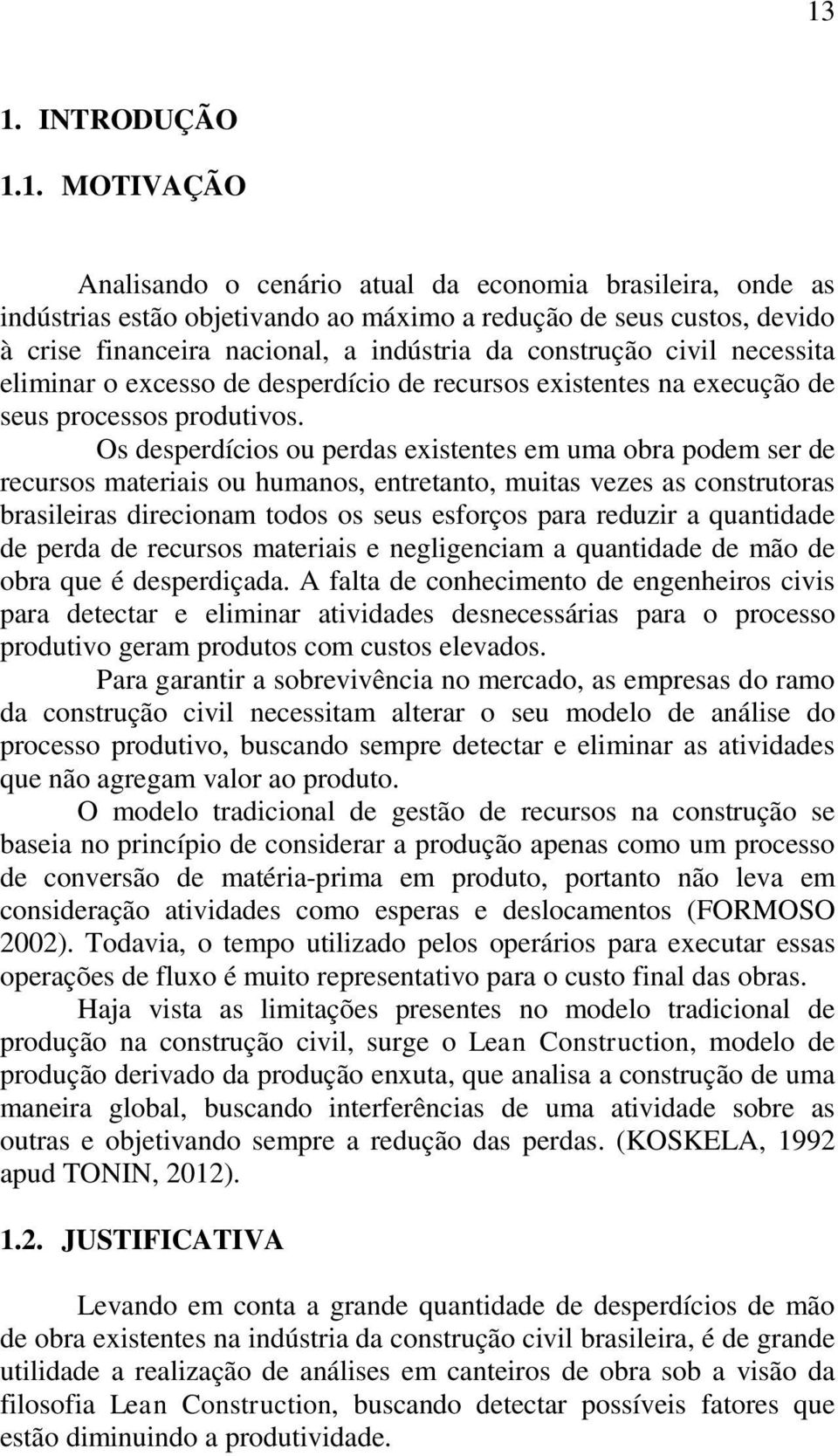 Os desperdícios ou perdas existentes em uma obra podem ser de recursos materiais ou humanos, entretanto, muitas vezes as construtoras brasileiras direcionam todos os seus esforços para reduzir a