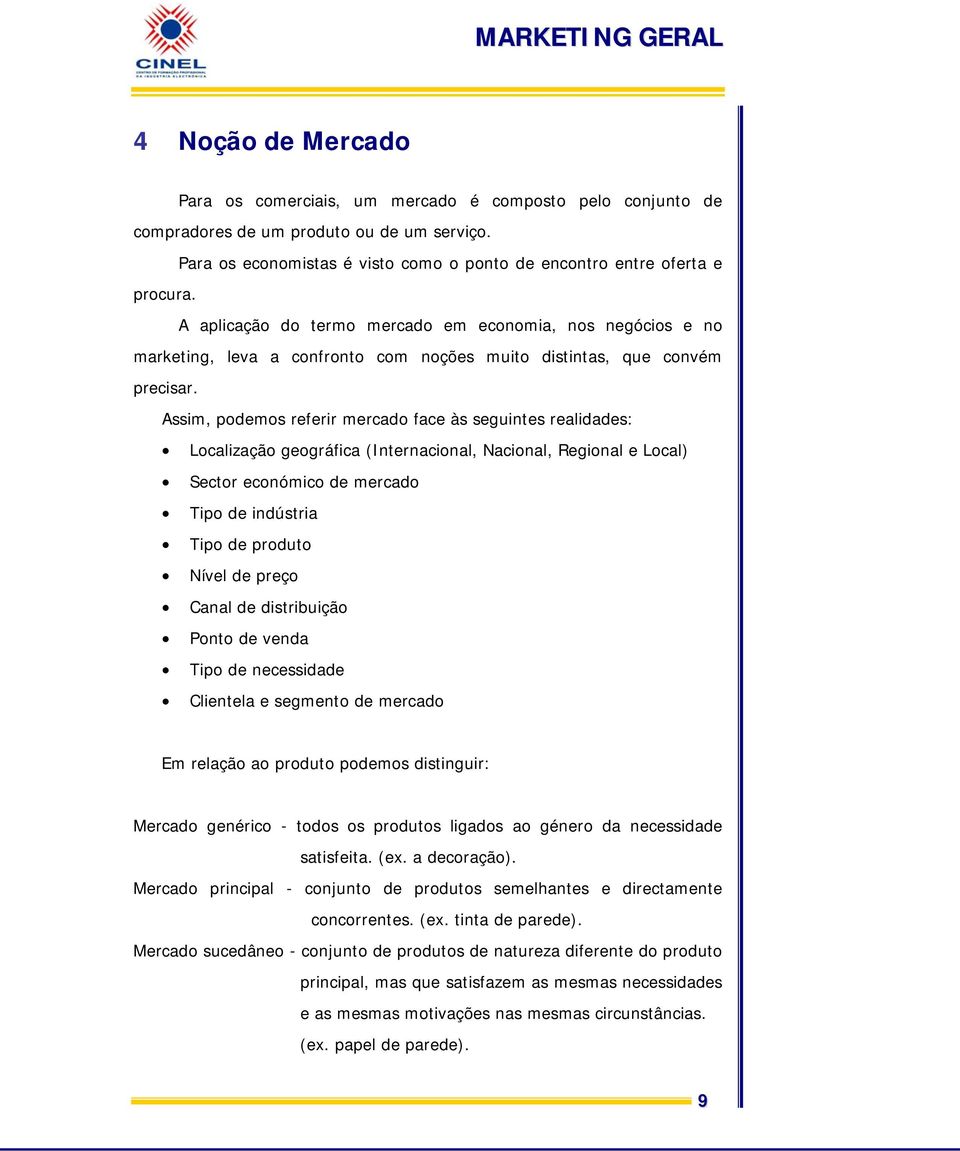 Assim, podemos referir mercado face às seguintes realidades: Localização geográfica (Internacional, Nacional, Regional e Local) Sector económico de mercado Tipo de indústria Tipo de produto Nível de