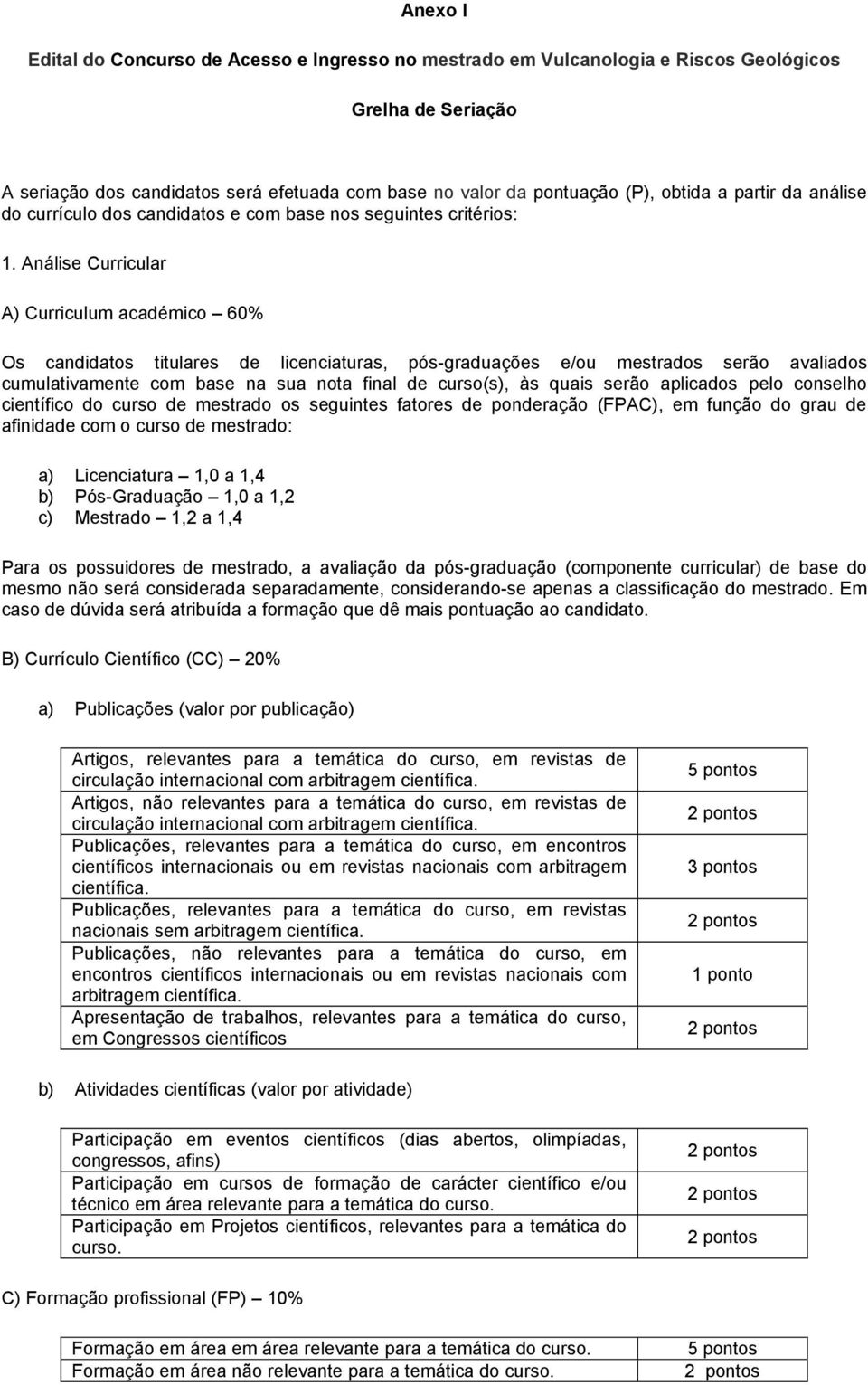 Análise Curricular A) Curriculum académico 60% Os candidatos titulares de licenciaturas, pós-graduações e/ou mestrados serão avaliados cumulativamente com base na sua nota final de curso(s), às quais