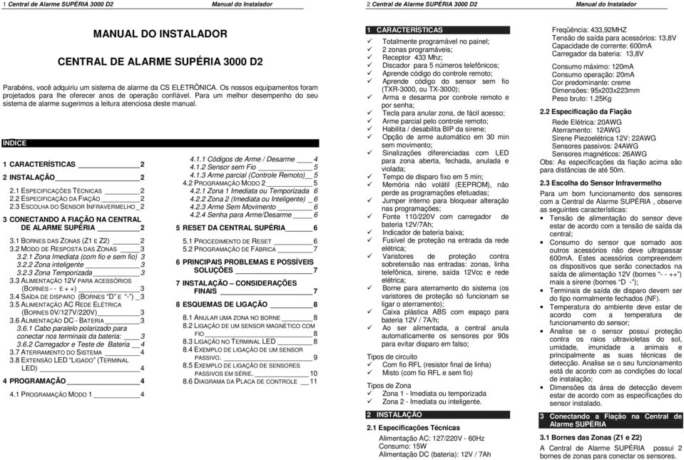 Para um melhor desempenho do seu sistema de alarme sugerimos a leitura atenciosa deste manual. ÍNDICE 1 CARACTERÍSTICAS 2 2 INSTALAÇÃO 2 2.1 ESPECIFICAÇÕES TÉCNICAS 2 2.2 ESPECIFICAÇÃO DA FIAÇÃO 2 2.