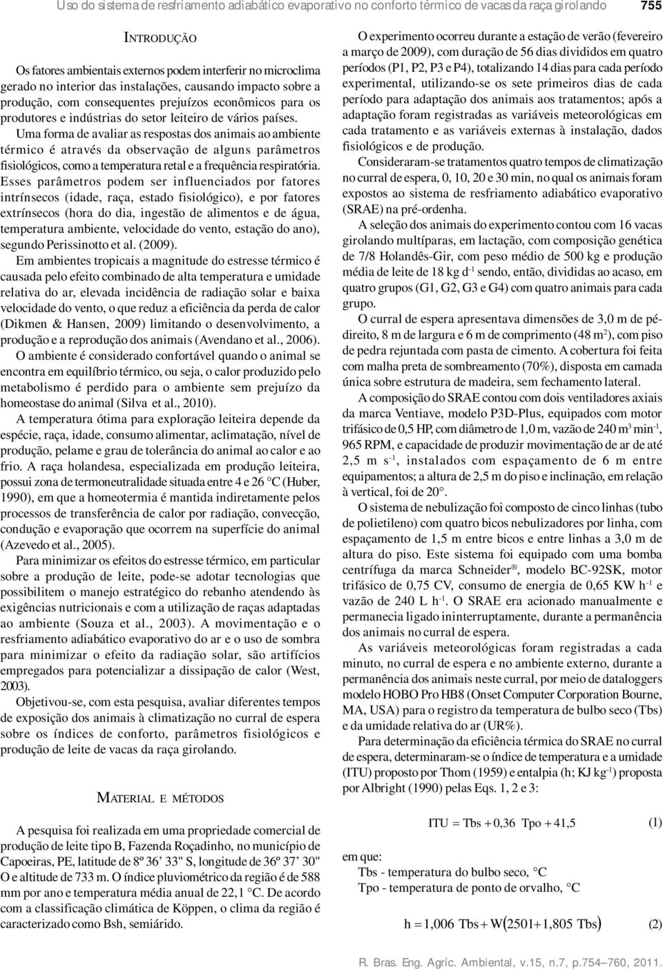 Uma forma de avaliar as respostas dos animais ao ambiente térmico é através da observação de alguns parâmetros fisiológicos, como a temperatura retal e a frequência respiratória.