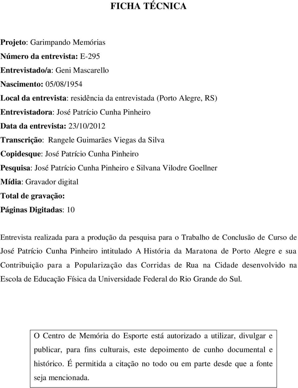 Pinheiro e Silvana Vilodre Goellner Mídia: Gravador digital Total de gravação: Páginas Digitadas: 10 Entrevista realizada para a produção da pesquisa para o Trabalho de Conclusão de Curso de José