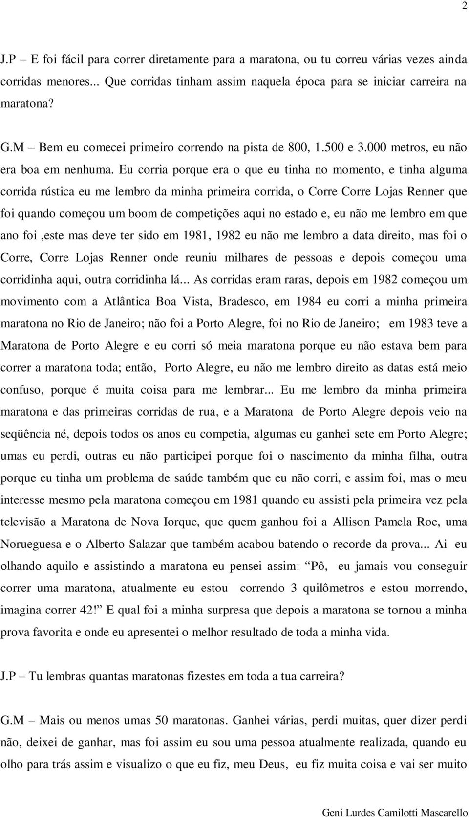 Eu corria porque era o que eu tinha no momento, e tinha alguma corrida rústica eu me lembro da minha primeira corrida, o Corre Corre Lojas Renner que foi quando começou um boom de competições aqui no