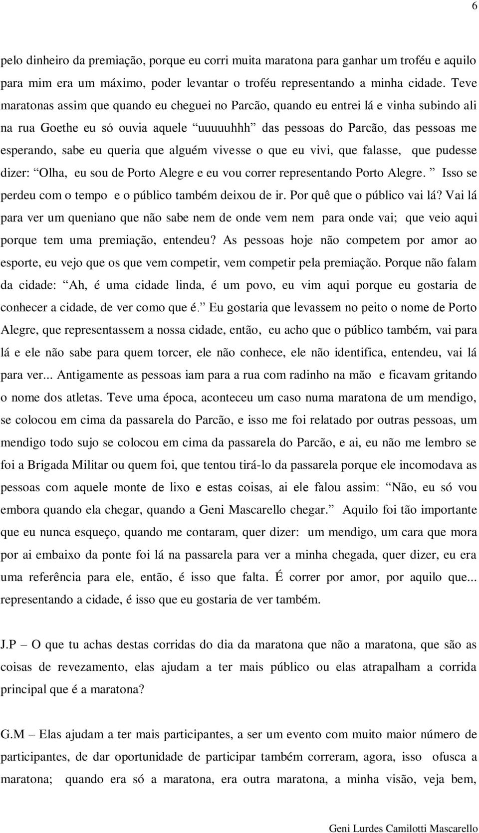 que alguém vivesse o que eu vivi, que falasse, que pudesse dizer: Olha, eu sou de Porto Alegre e eu vou correr representando Porto Alegre. Isso se perdeu com o tempo e o público também deixou de ir.