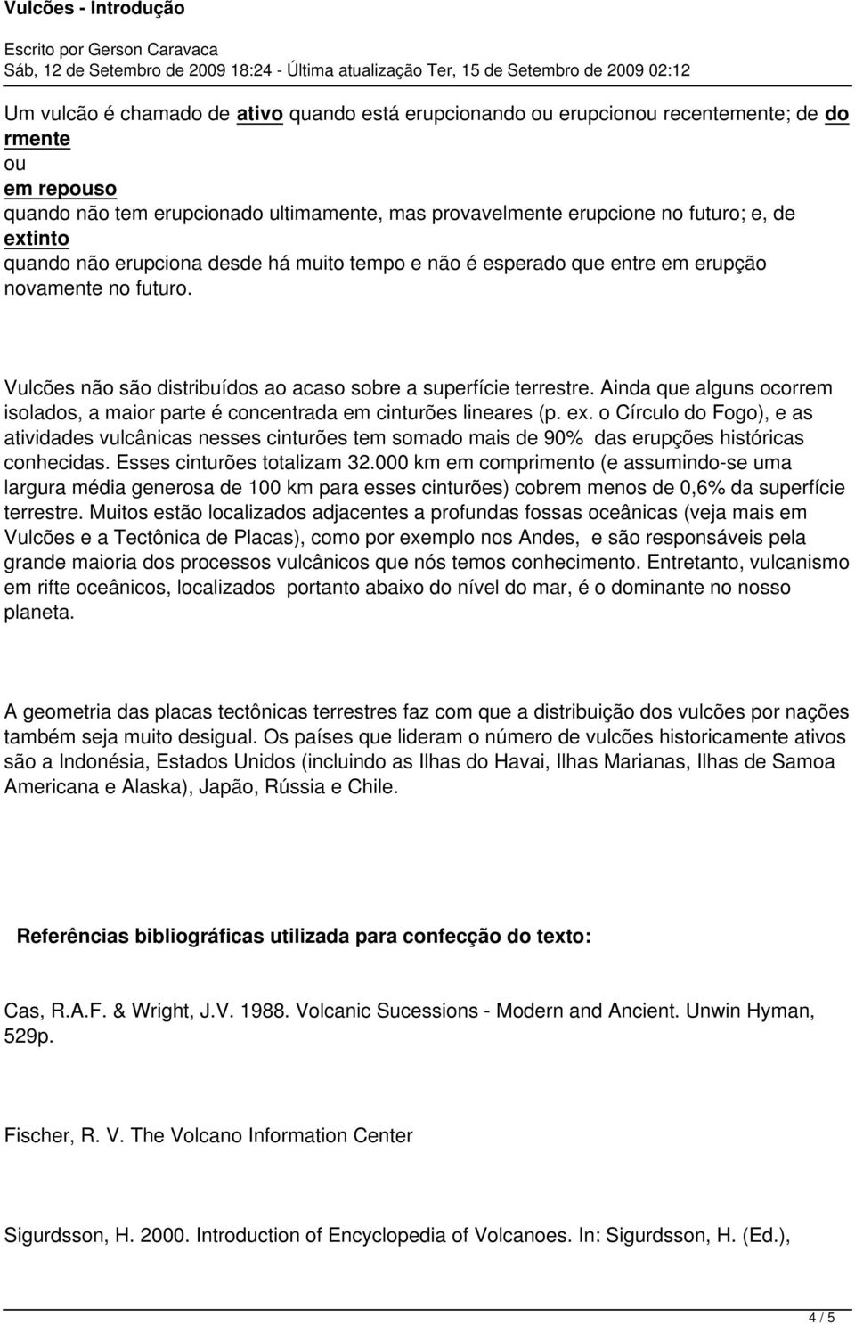 Ainda que alguns ocorrem isolados, a maior parte é concentrada em cinturões lineares (p. ex.