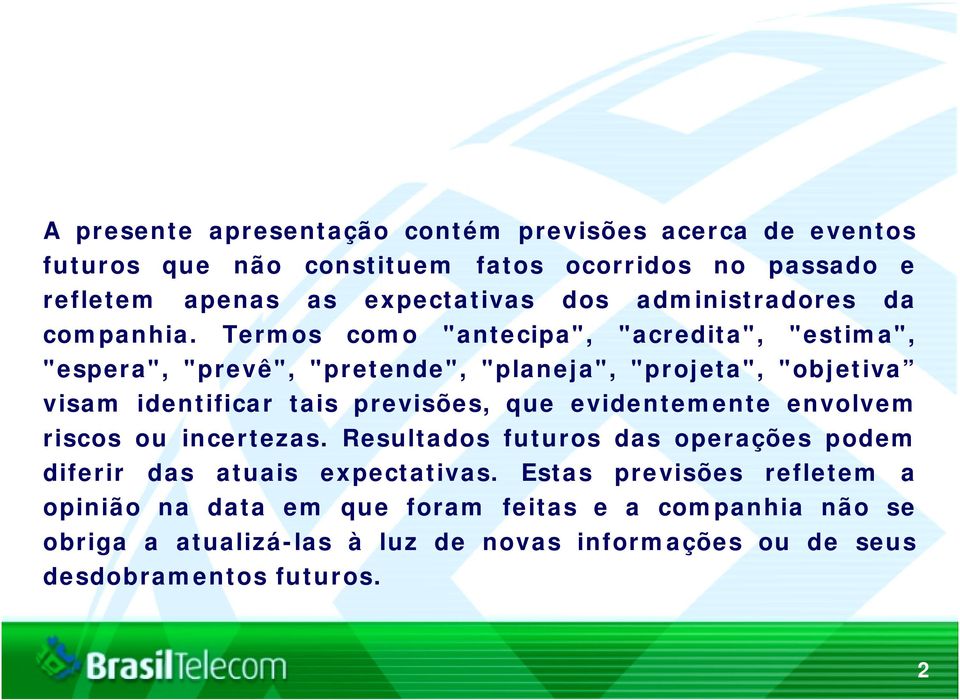 Termos como "antecipa", "acredita", "estima", "espera", "prevê", "pretende", "planeja", "projeta", "objetiva visam identificar tais previsões, que