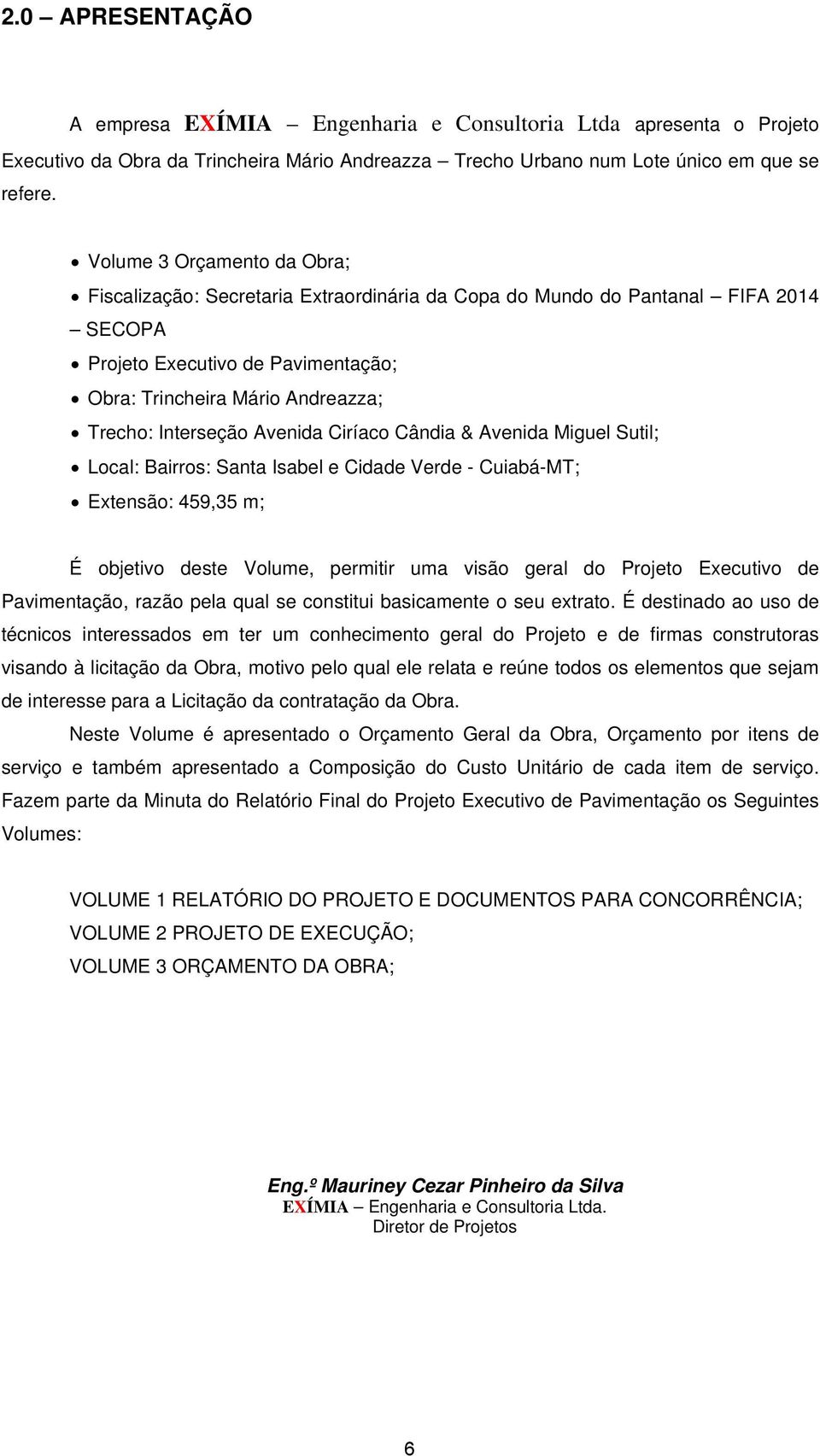 Interseção Avenida Ciríaco Cândia & Avenida Miguel Sutil; Local: Bairros: Santa Isabel e Cidade Verde CuiabáMT; Extensão: 459,35 m; É objetivo deste Volume, permitir uma visão geral do Projeto