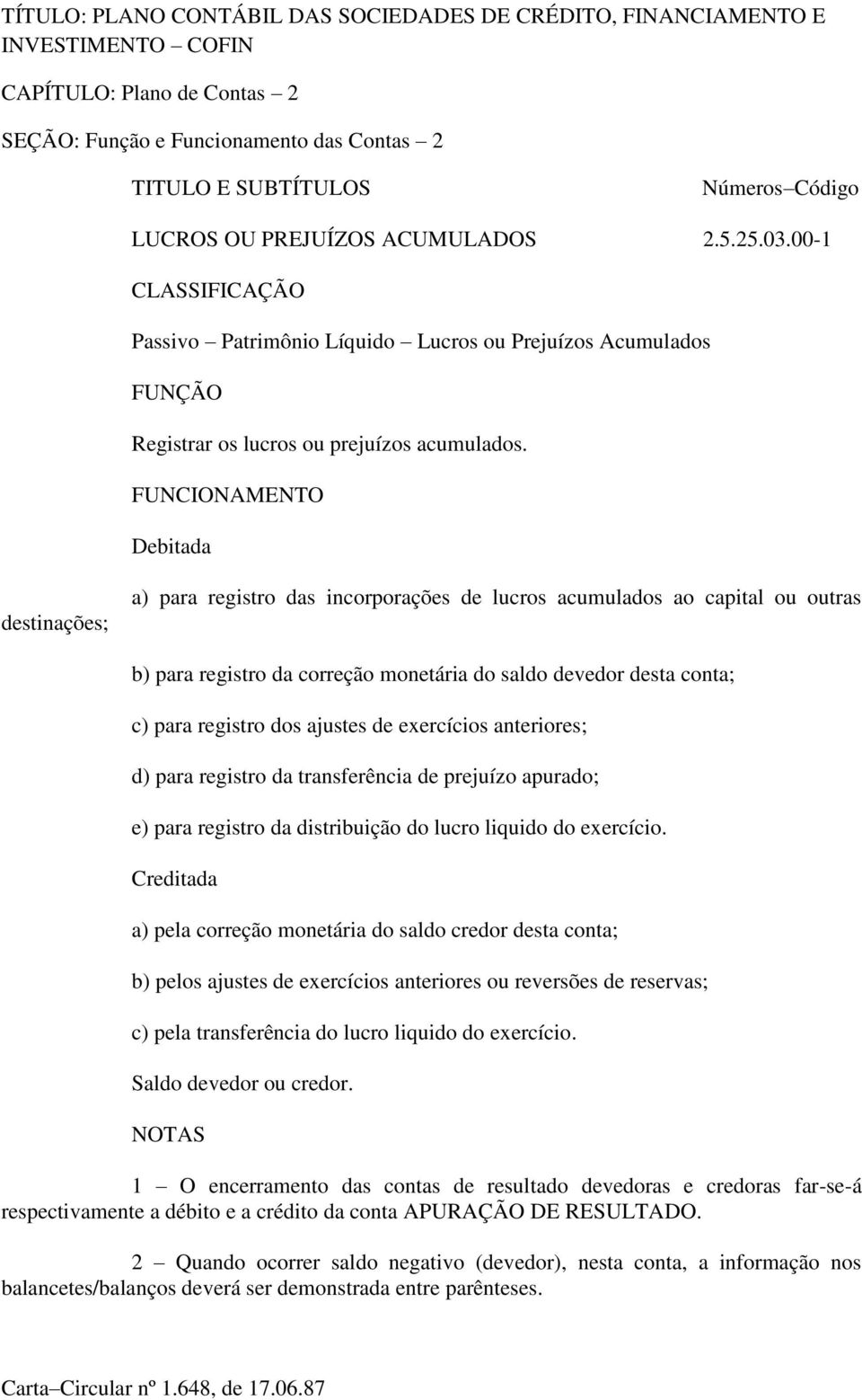 FUNCIONAMENTO Debitada destinações; a) para registro das incorporações de lucros acumulados ao capital ou outras b) para registro da correção monetária do saldo devedor desta conta; c) para registro