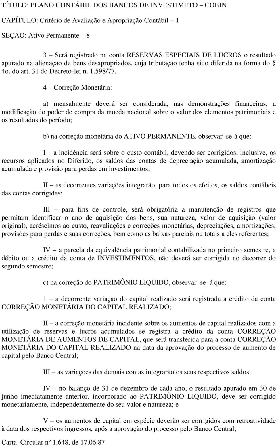 4 Correção Monetária: a) mensalmente deverá ser considerada, nas demonstrações financeiras, a modificação do poder de compra da moeda nacional sobre o valor dos elementos patrimoniais e os resultados