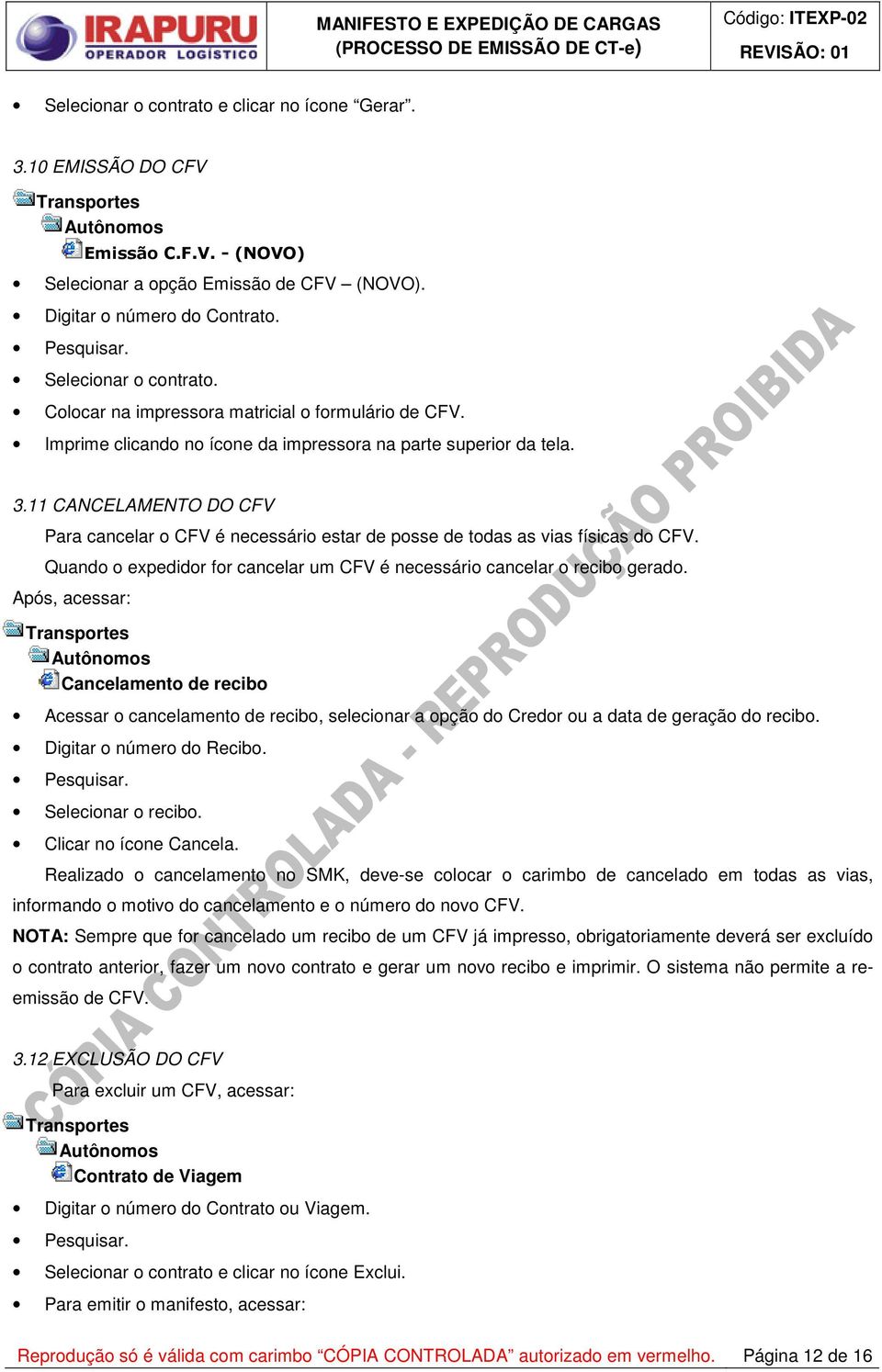 11 CANCELAMENTO DO CFV Para cancelar o CFV é necessário estar de posse de todas as vias físicas do CFV. Quando o expedidor for cancelar um CFV é necessário cancelar o recibo gerado.