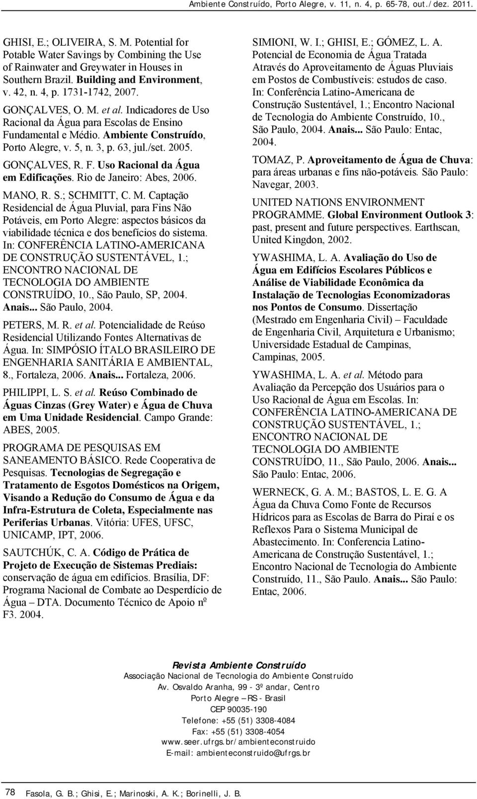 Rio de Janeiro: Abes, 2006. MANO, R. S.; SCHMITT, C. M. Captação Residencial de Água Pluvial, para Fins Não Potáveis, em Porto Alegre: aspectos básicos da viabilidade técnica e dos benefícios do sistema.