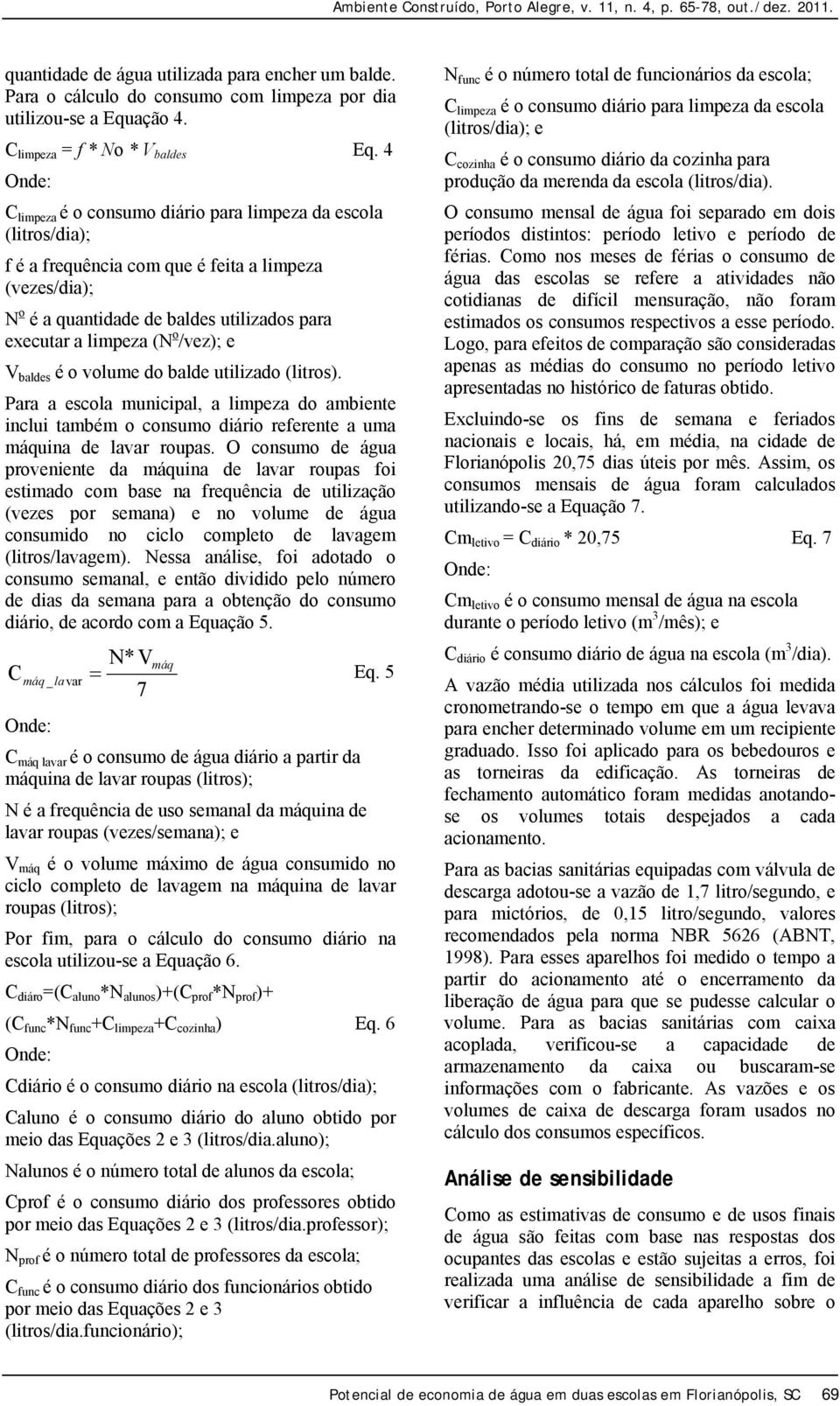 e V baldes é o volume do balde utilizado (litros). Para a escola municipal, a limpeza do ambiente inclui também o consumo diário referente a uma máquina de lavar roupas.