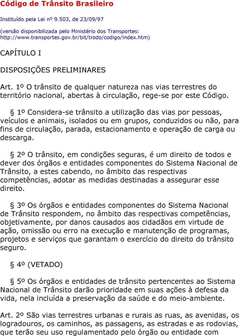 1º Considera-se trânsito a utilização das vias por pessoas, veículos e animais, isolados ou em grupos, conduzidos ou não, para fins de circulação, parada, estacionamento e operação de carga ou